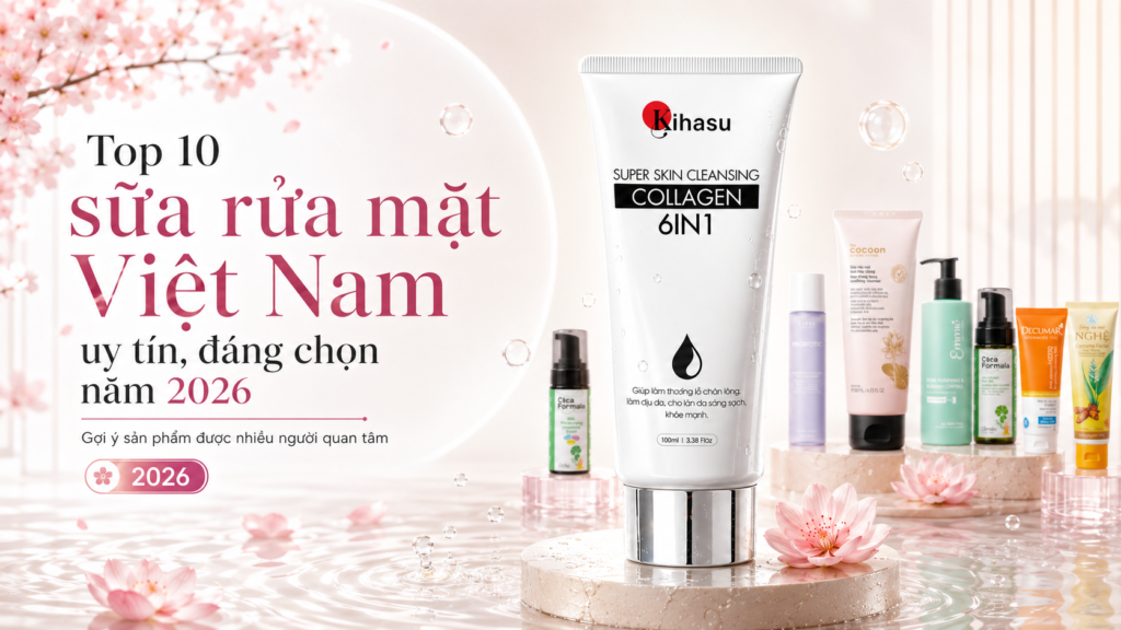Top 10 Sữa Rửa Mặt Việt Nam Uy Tín, Đáng Chọn Năm 2026